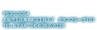 〒530-0054 大阪市北区南森町2丁目1-7　グランフルーヴ101 TEL ＆ FAX ： 06-6362-7039